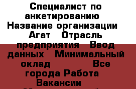 Специалист по анкетированию › Название организации ­ Агат › Отрасль предприятия ­ Ввод данных › Минимальный оклад ­ 20 000 - Все города Работа » Вакансии   . Московская обл.,Бронницы г.
